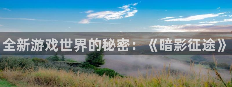 赢咖娱乐平台官网入口：全新游戏世界的秘密：《暗影征途》