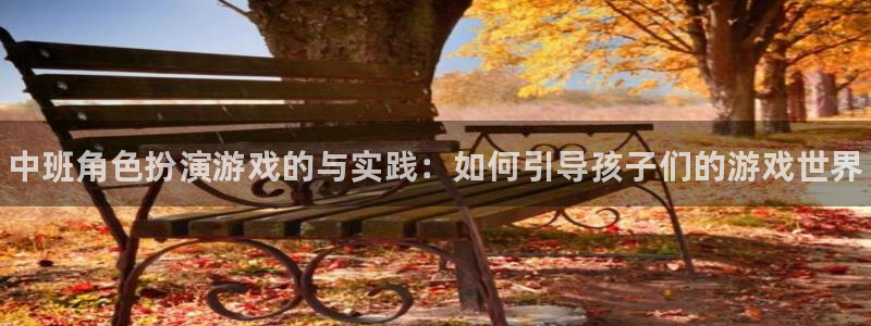 赢咖娱乐官方平台：中班角色扮演游戏的与实践：如何引导孩子们的