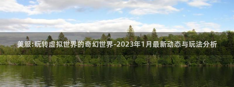 赢咖娱乐的意思：美服:玩转虚拟世界的奇幻世界-2023年1月