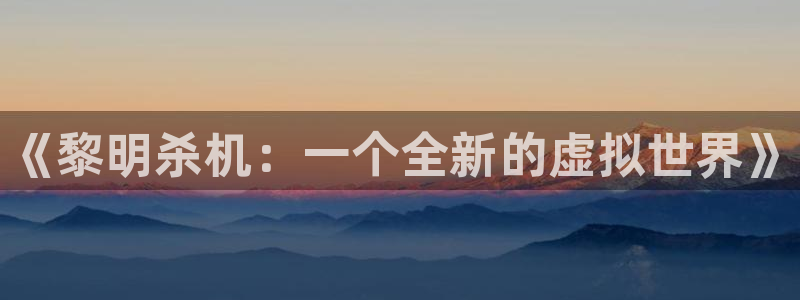 赢咖娱乐平台官网客服电话：《黎明杀机：一个全新的虚拟世界》