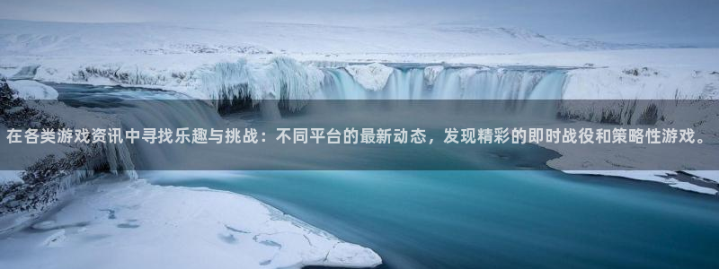 赢咖娱乐网页登录入口下载：在各类游戏资讯中寻找乐趣与挑战：不
