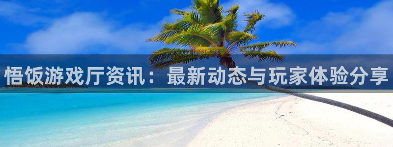 赢咖娱乐直属：悟饭游戏厅资讯：最新动态与玩家体验分享