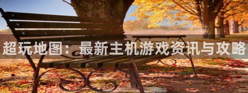 赢咖娱乐平台登录线路：超玩地图：最新主机游戏资讯与攻略