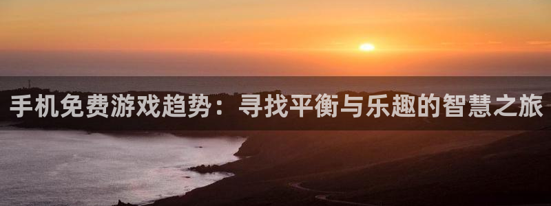 赢咖娱乐4开户：手机免费游戏趋势：寻找平衡与乐趣的智慧之旅